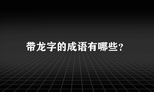 带龙字的成语有哪些？