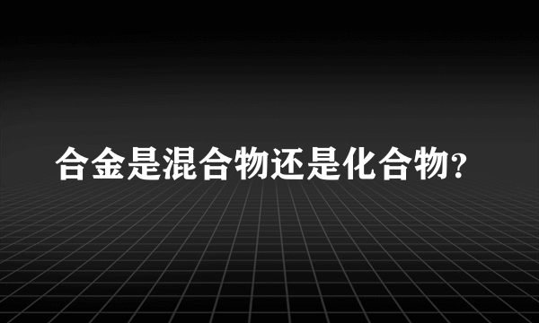 合金是混合物还是化合物？