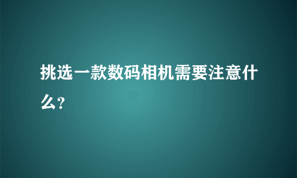 挑选一款数码相机需要注意什么？