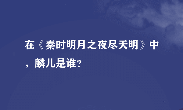 在《秦时明月之夜尽天明》中，麟儿是谁？