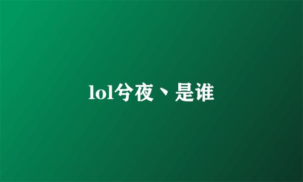 lol兮夜丶是谁