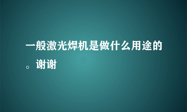 一般激光焊机是做什么用途的。谢谢