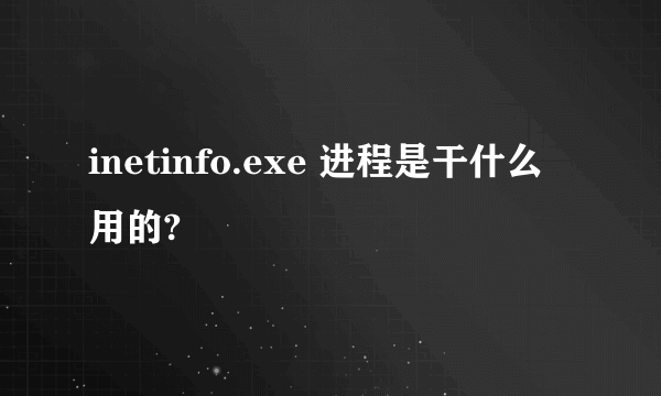 inetinfo.exe 进程是干什么用的?