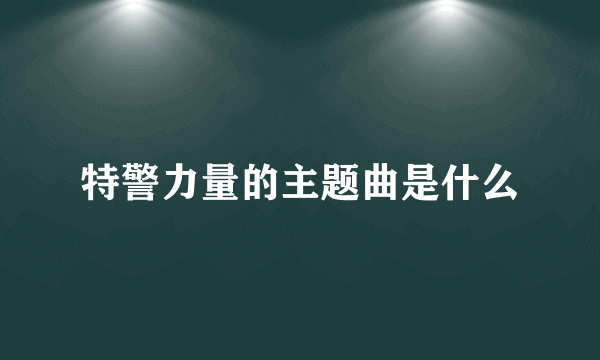 特警力量的主题曲是什么