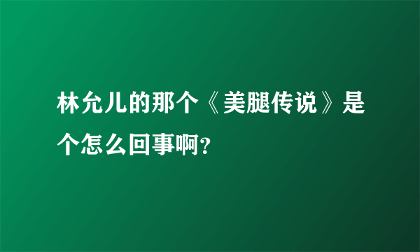 林允儿的那个《美腿传说》是个怎么回事啊？