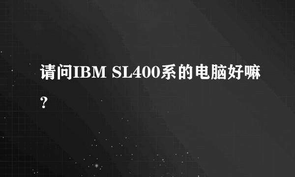 请问IBM SL400系的电脑好嘛？