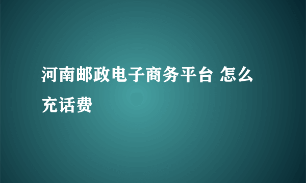 河南邮政电子商务平台 怎么充话费