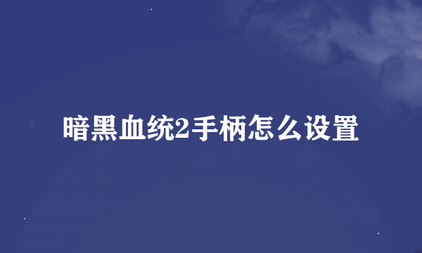 暗黑血统2手柄怎么设置