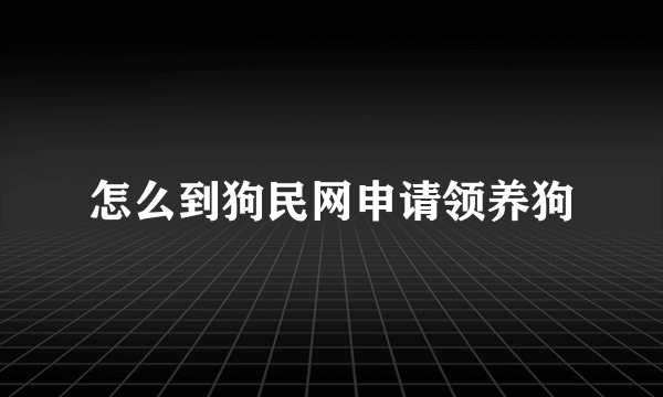 怎么到狗民网申请领养狗