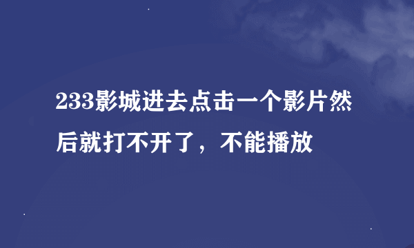 233影城进去点击一个影片然后就打不开了，不能播放