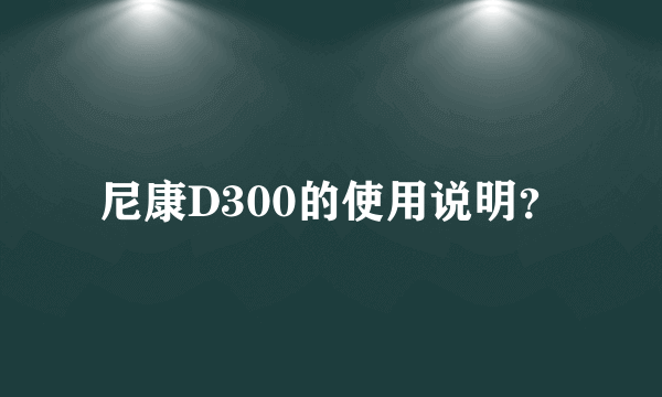 尼康D300的使用说明？