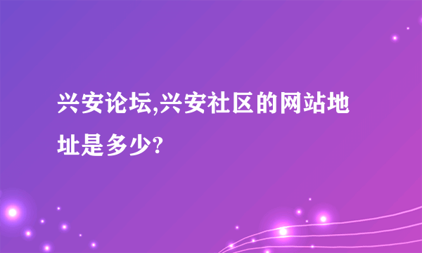 兴安论坛,兴安社区的网站地址是多少?