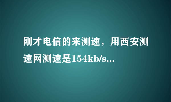 刚才电信的来测速，用西安测速网测速是154kb/s，而用360测速是50kb/s，那个准啊？我的网速超慢