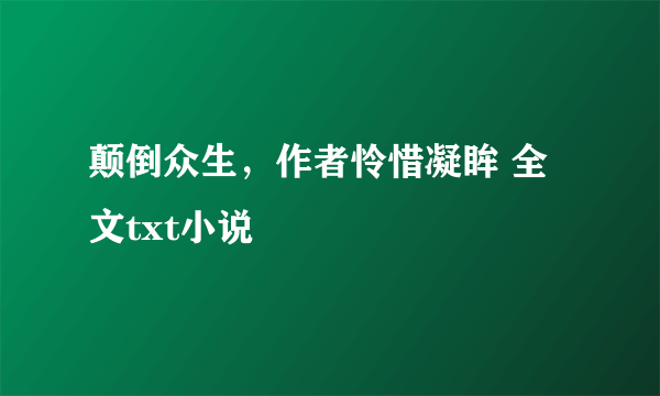 颠倒众生，作者怜惜凝眸 全文txt小说