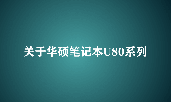 关于华硕笔记本U80系列