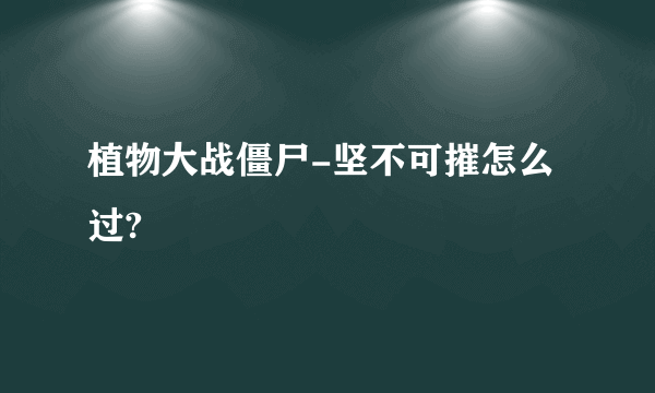 植物大战僵尸-坚不可摧怎么过?