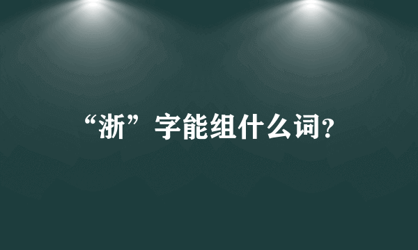 “浙”字能组什么词？