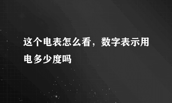 这个电表怎么看，数字表示用电多少度吗