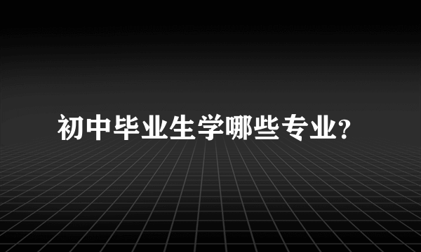 初中毕业生学哪些专业？