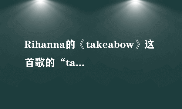 Rihanna的《takeabow》这首歌的“takeabow”中文是什么意思？