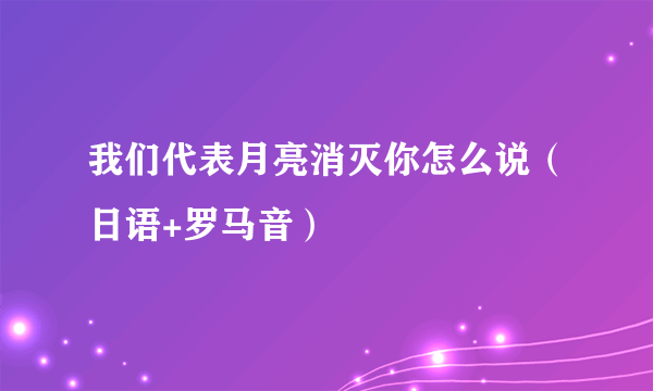 我们代表月亮消灭你怎么说（日语+罗马音）