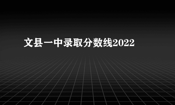 文县一中录取分数线2022