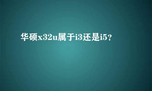 华硕x32u属于i3还是i5？