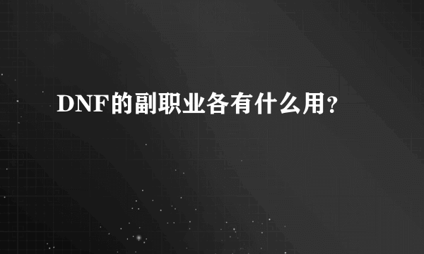 DNF的副职业各有什么用？