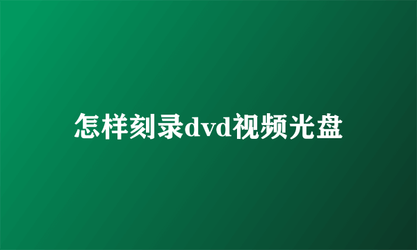 怎样刻录dvd视频光盘