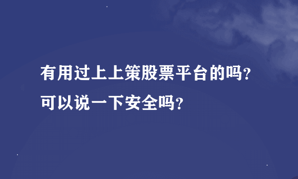 有用过上上策股票平台的吗？可以说一下安全吗？