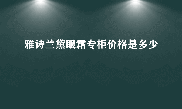 雅诗兰黛眼霜专柜价格是多少