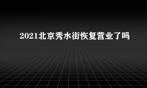 2021北京秀水街恢复营业了吗