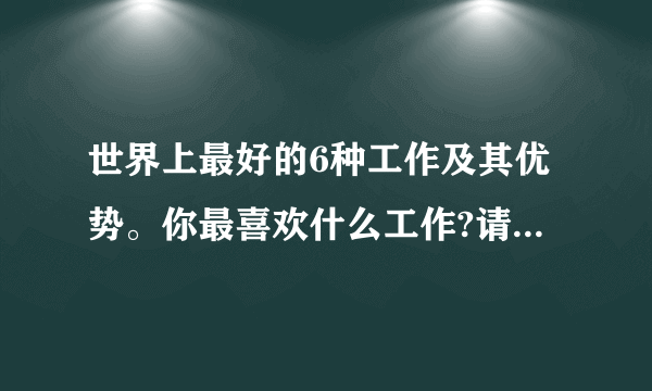 世界上最好的6种工作及其优势。你最喜欢什么工作?请说说理由。