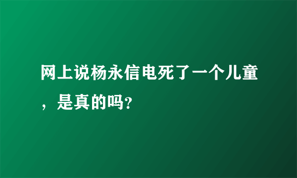 网上说杨永信电死了一个儿童，是真的吗？