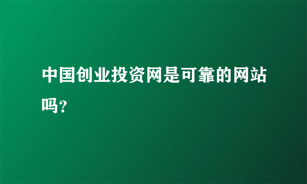 中国创业投资网是可靠的网站吗？