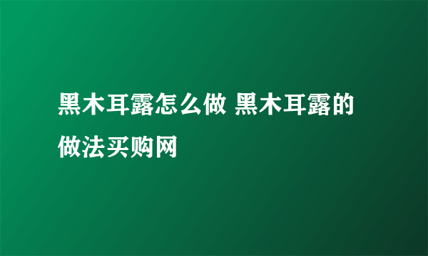 黑木耳露怎么做 黑木耳露的做法买购网