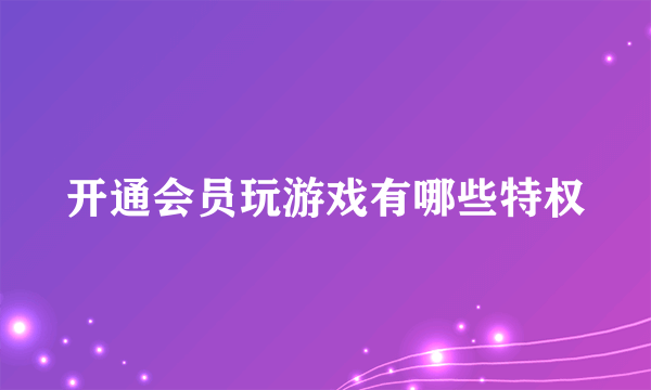 开通会员玩游戏有哪些特权