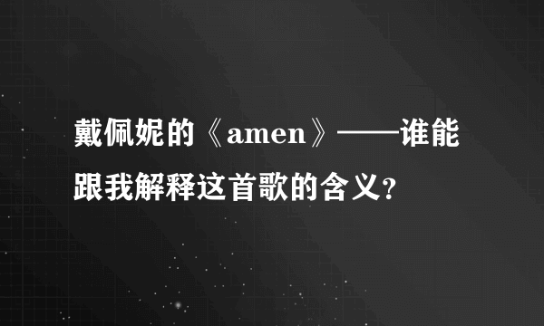 戴佩妮的《amen》——谁能跟我解释这首歌的含义？