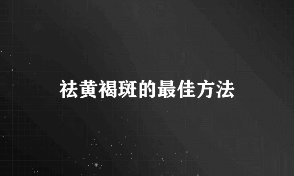 祛黄褐斑的最佳方法