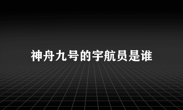 神舟九号的宇航员是谁