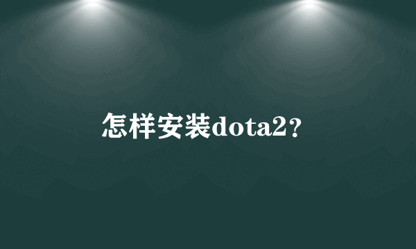 怎样安装dota2？