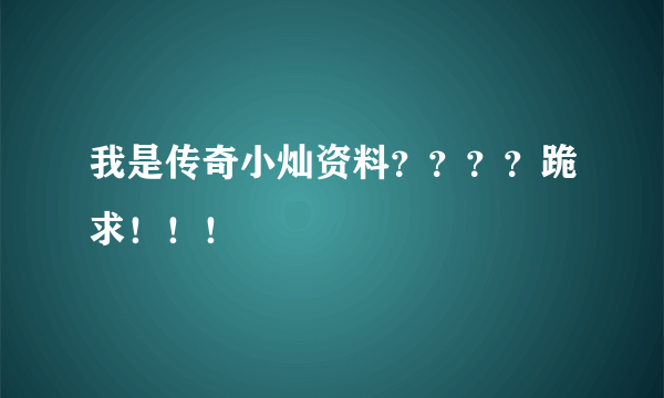 我是传奇小灿资料？？？？跪求！！！