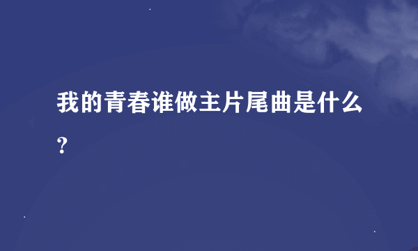 我的青春谁做主片尾曲是什么？