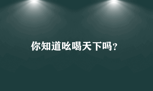 你知道吆喝天下吗？