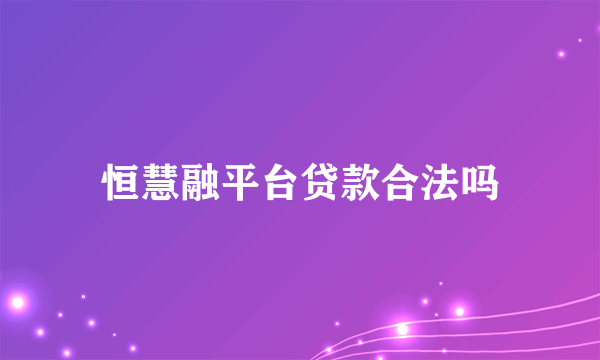 恒慧融平台贷款合法吗