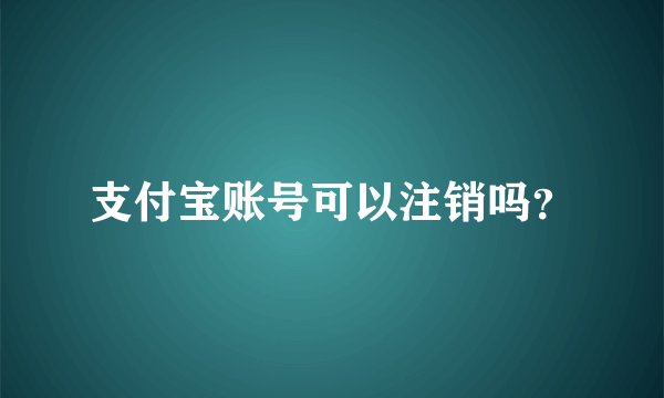 支付宝账号可以注销吗？