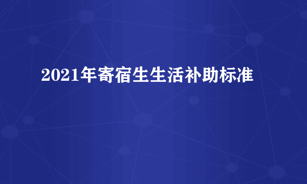 2021年寄宿生生活补助标准