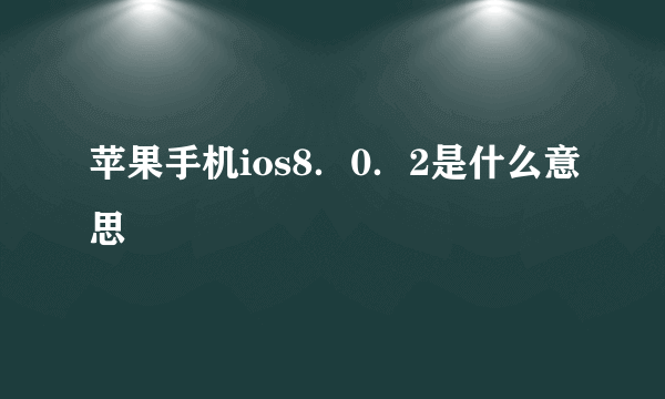 苹果手机ios8．0．2是什么意思