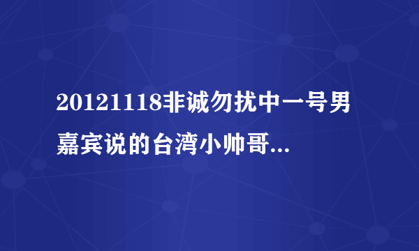 20121118非诚勿扰中一号男嘉宾说的台湾小帅哥是哪期？