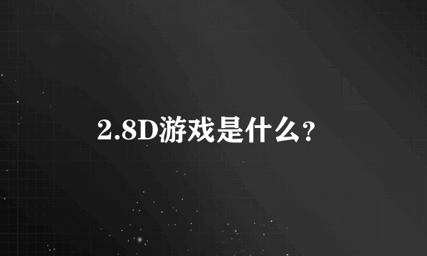 2.8D游戏是什么？